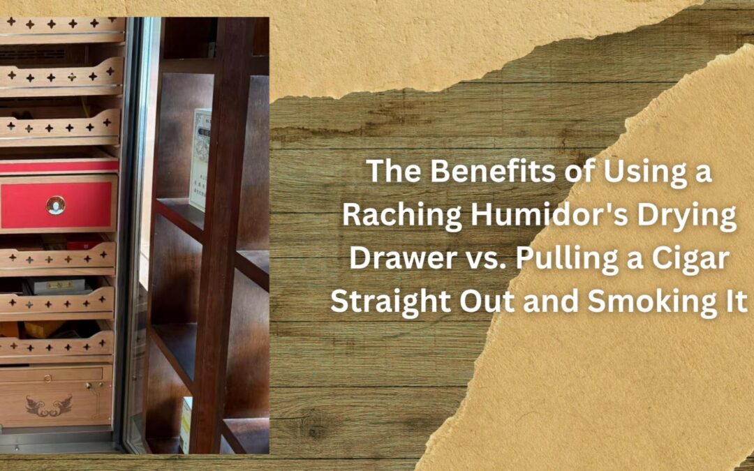 The Benefits of Using a Raching Humidor's Drying Drawer vs. Pulling a Cigar Straight Out and Smoking It