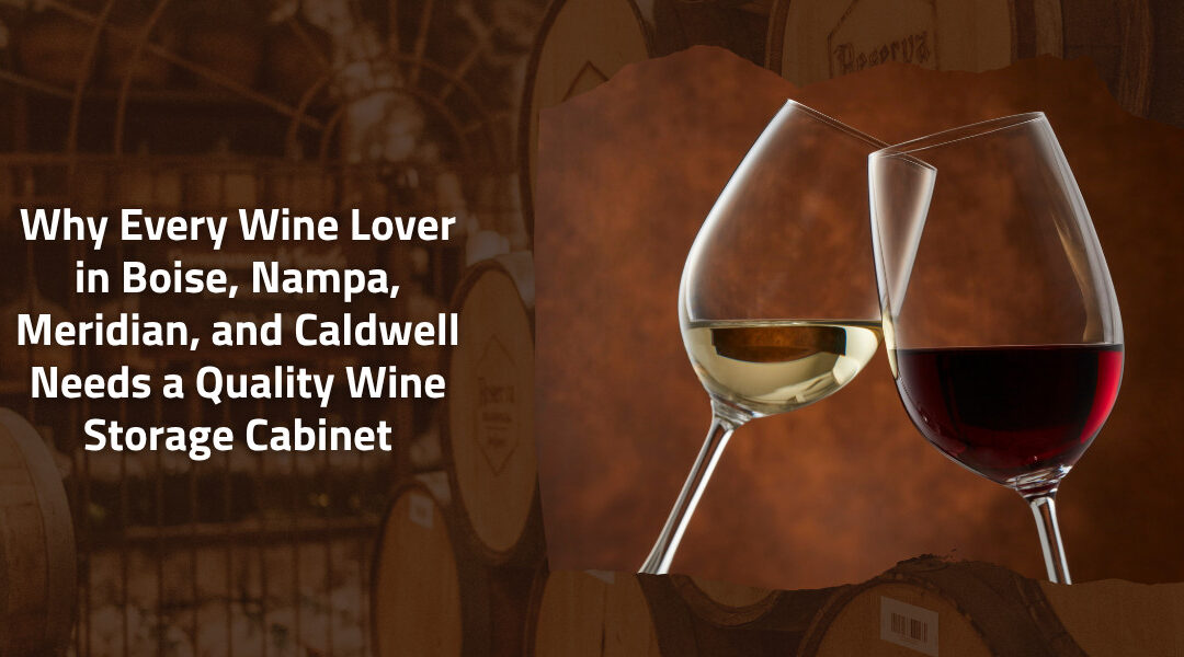 Why Every Wine Lover in Boise, Nampa, Meridian, and Caldwell Needs a Quality Wine Storage Cabinet