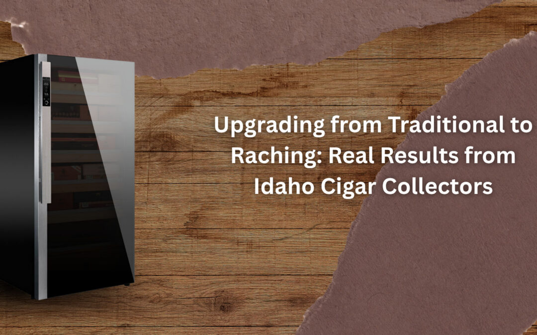 Upgrading from Traditional to Raching: Real Results from Idaho Cigar Collectors