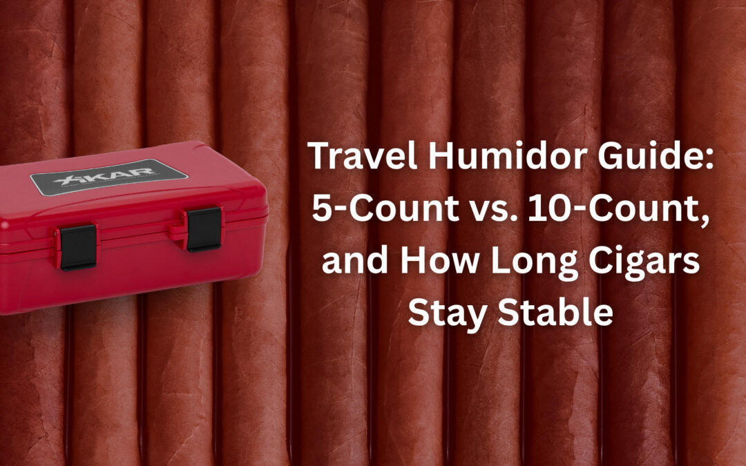 Travel Humidor Guide: 5-Count vs. 10-Count, and How Long Cigars Stay Stable