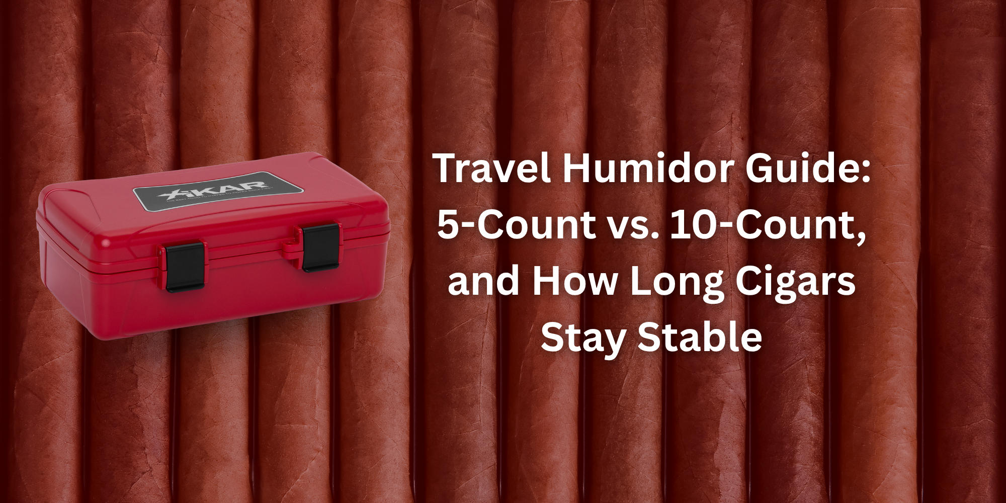 Travel Humidor Guide: 5-Count vs. 10-Count, and How Long Cigars Stay Stable
